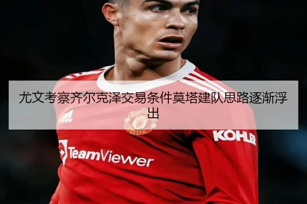 尤文考察齐尔克泽交易条件莫塔建队思路逐渐浮出