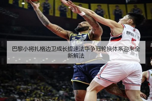 巴黎小将扎格边卫成长提速法甲争冠轮换体系迎来全新解法