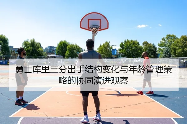 勇士库里三分出手结构变化与年龄管理策略的协同演进观察