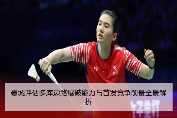 曼城评估多库边路爆破能力与首发竞争前景全景解析