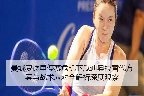 曼城罗德里停赛危机下瓜迪奥拉替代方案与战术应对全解析深度观察