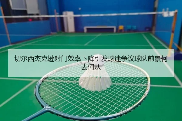 切尔西杰克逊射门效率下降引发球迷争议球队前景何去何从