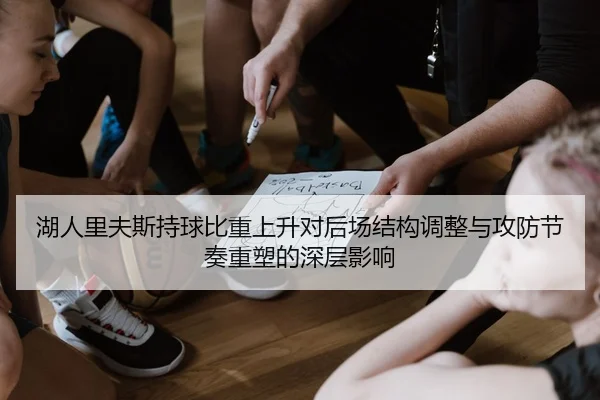 湖人里夫斯持球比重上升对后场结构调整与攻防节奏重塑的深层影响