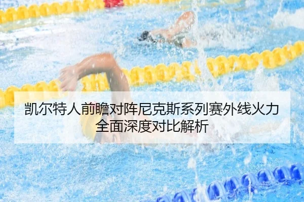 凯尔特人前瞻对阵尼克斯系列赛外线火力全面深度对比解析