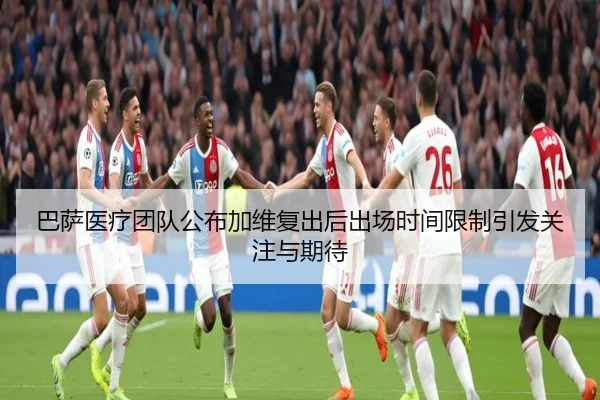巴萨医疗团队公布加维复出后出场时间限制引发关注与期待