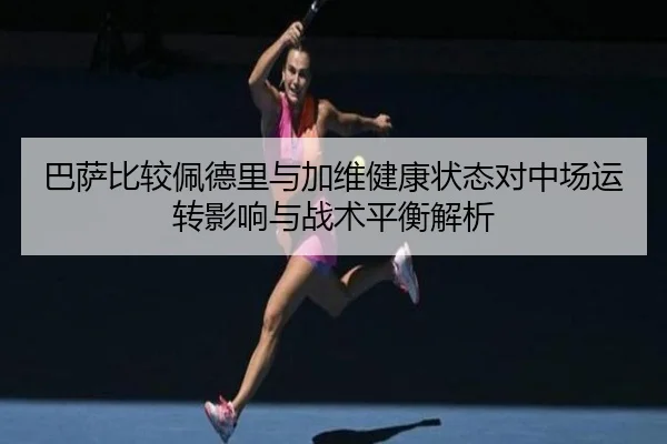 巴萨比较佩德里与加维健康状态对中场运转影响与战术平衡解析
