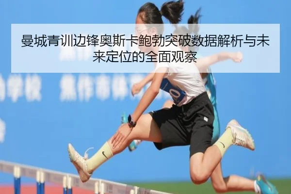 曼城青训边锋奥斯卡鲍勃突破数据解析与未来定位的全面观察