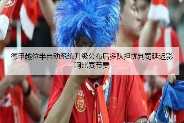 德甲越位半自动系统升级公布后多队担忧判罚延迟影响比赛节奏