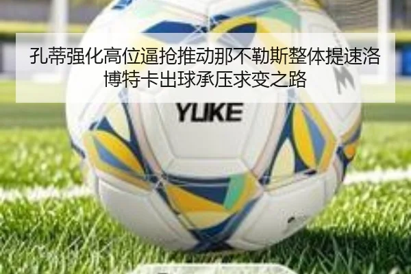 孔蒂强化高位逼抢推动那不勒斯整体提速洛博特卡出球承压求变之路
