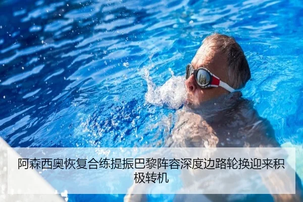 阿森西奥恢复合练提振巴黎阵容深度边路轮换迎来积极转机